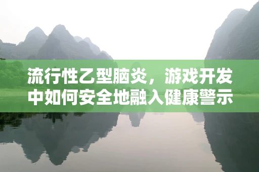 流行性乙型脑炎，游戏开发中如何安全地融入健康警示？