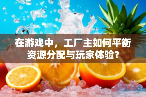 在游戏中，工厂主如何平衡资源分配与玩家体验？