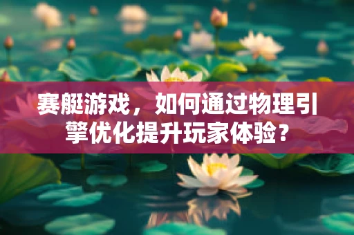 赛艇游戏，如何通过物理引擎优化提升玩家体验？