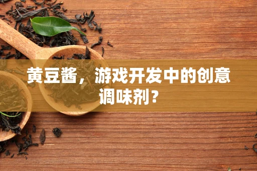 黄豆酱，游戏开发中的创意调味剂？