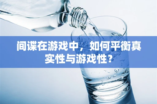 间谍在游戏中，如何平衡真实性与游戏性？