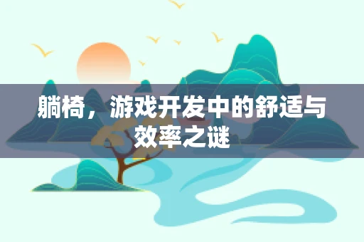 躺椅，游戏开发中的舒适与效率之谜