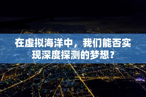 在虚拟海洋中，我们能否实现深度探测的梦想？