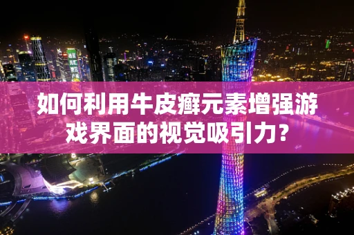 如何利用牛皮癣元素增强游戏界面的视觉吸引力？