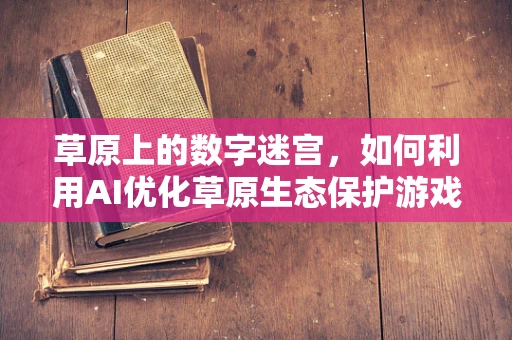 草原上的数字迷宫，如何利用AI优化草原生态保护游戏体验？