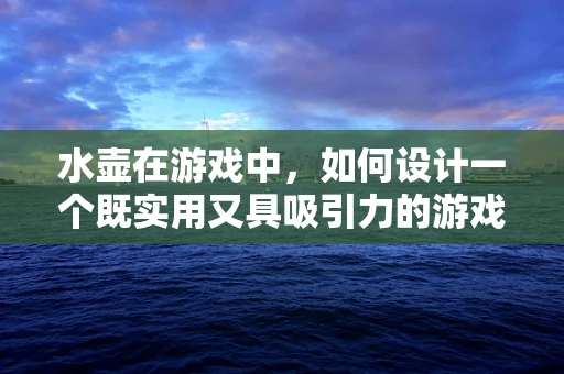 水壶在游戏中，如何设计一个既实用又具吸引力的游戏内道具？