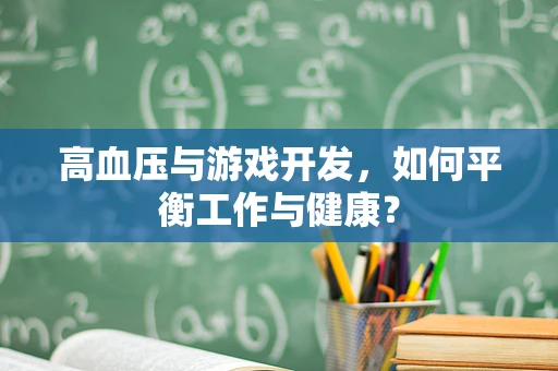 高血压与游戏开发，如何平衡工作与健康？