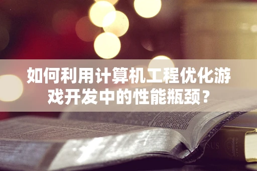 如何利用计算机工程优化游戏开发中的性能瓶颈？