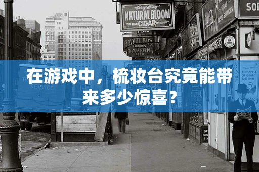 在游戏中，梳妆台究竟能带来多少惊喜？