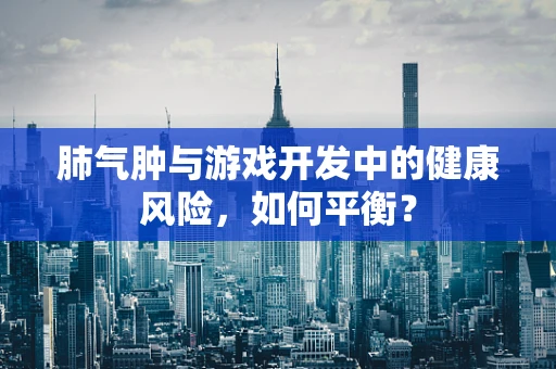 肺气肿与游戏开发中的健康风险，如何平衡？