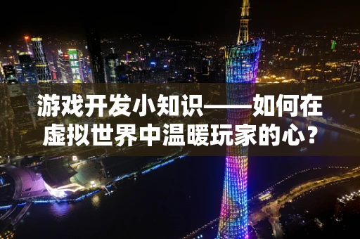 游戏开发小知识——如何在虚拟世界中温暖玩家的心？