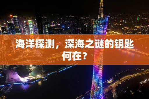 海洋探测，深海之谜的钥匙何在？