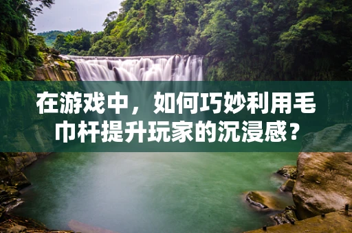 在游戏中，如何巧妙利用毛巾杆提升玩家的沉浸感？