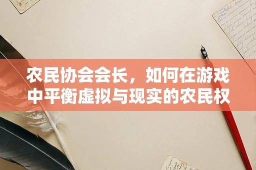 农民协会会长，如何在游戏中平衡虚拟与现实的农民权益？