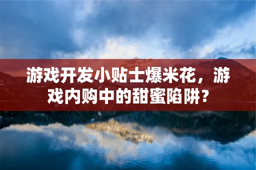 游戏开发小贴士爆米花，游戏内购中的甜蜜陷阱？