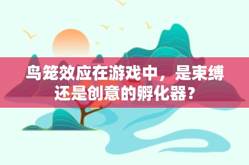 鸟笼效应在游戏中，是束缚还是创意的孵化器？