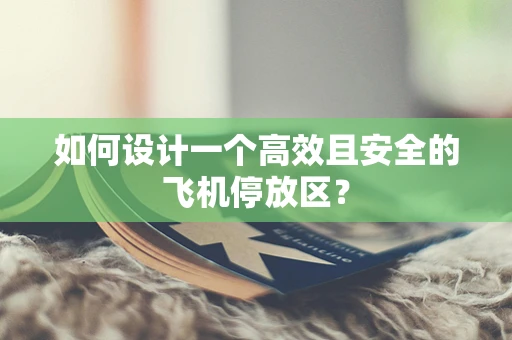 如何设计一个高效且安全的飞机停放区？