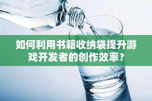 如何利用书籍收纳袋提升游戏开发者的创作效率？