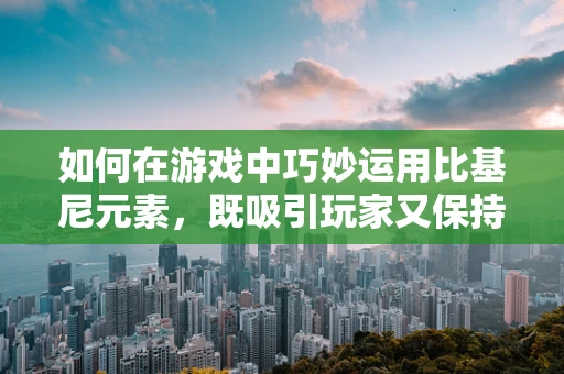 如何在游戏中巧妙运用比基尼元素，既吸引玩家又保持适度？