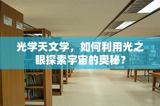 光学天文学，如何利用光之眼探索宇宙的奥秘？