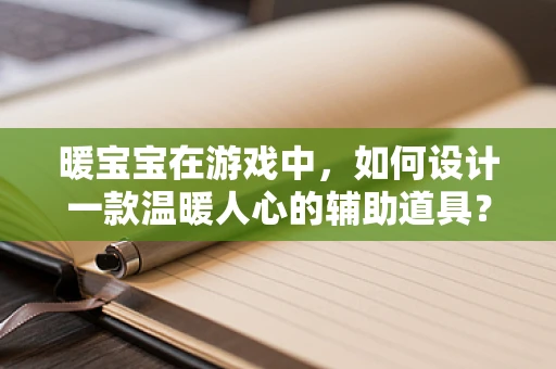 暖宝宝在游戏中，如何设计一款温暖人心的辅助道具？