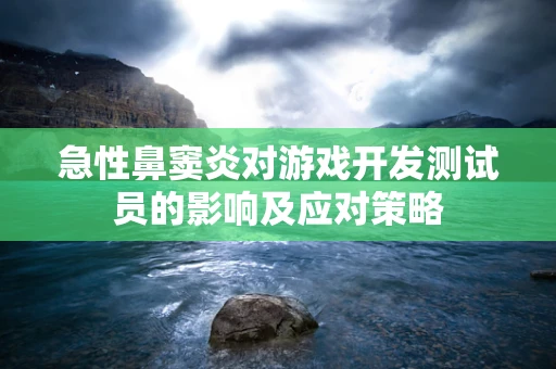 急性鼻窦炎对游戏开发测试员的影响及应对策略