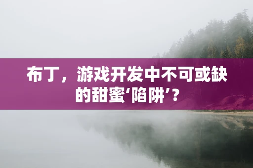 布丁，游戏开发中不可或缺的甜蜜‘陷阱’？