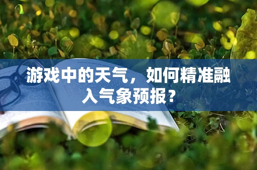 游戏中的天气，如何精准融入气象预报？