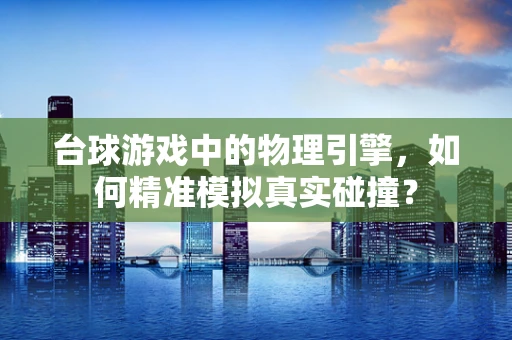 台球游戏中的物理引擎，如何精准模拟真实碰撞？