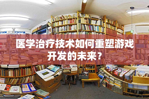 医学治疗技术如何重塑游戏开发的未来？