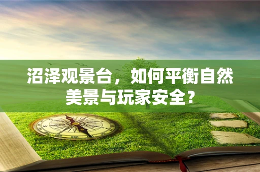 沼泽观景台，如何平衡自然美景与玩家安全？