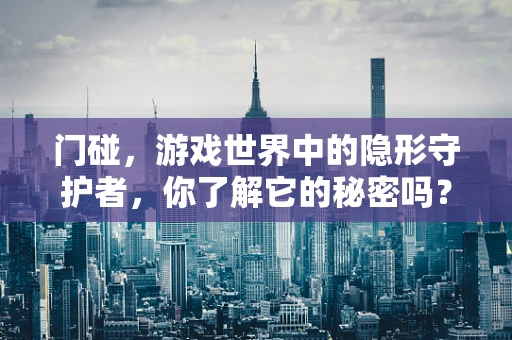 门碰，游戏世界中的隐形守护者，你了解它的秘密吗？