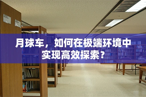 月球车，如何在极端环境中实现高效探索？