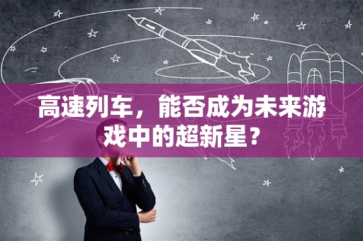 高速列车，能否成为未来游戏中的超新星？