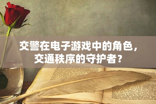 交警在电子游戏中的角色，交通秩序的守护者？