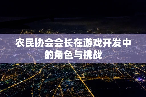 农民协会会长在游戏开发中的角色与挑战