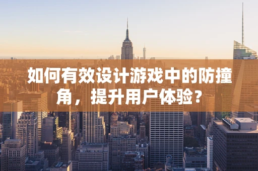 如何有效设计游戏中的防撞角，提升用户体验？