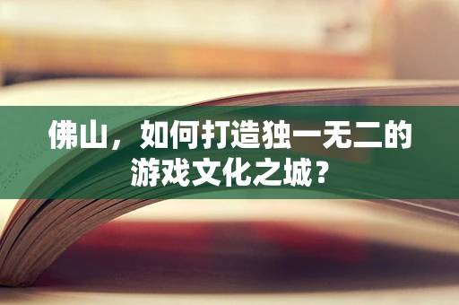 佛山，如何打造独一无二的游戏文化之城？