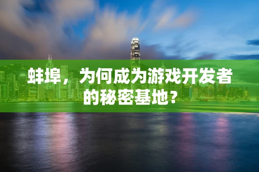 蚌埠，为何成为游戏开发者的秘密基地？