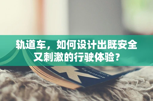 轨道车，如何设计出既安全又刺激的行驶体验？