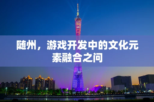 随州，游戏开发中的文化元素融合之问