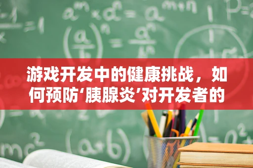 游戏开发中的健康挑战，如何预防‘胰腺炎’对开发者的潜在威胁？