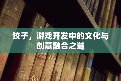 饺子，游戏开发中的文化与创意融合之谜