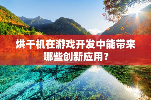 烘干机在游戏开发中能带来哪些创新应用？