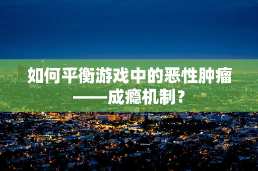 如何平衡游戏中的恶性肿瘤——成瘾机制？