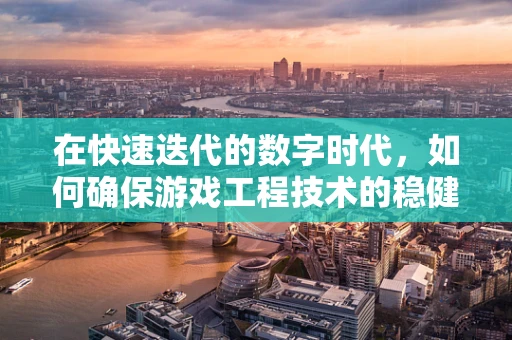 在快速迭代的数字时代，如何确保游戏工程技术的稳健与高效？