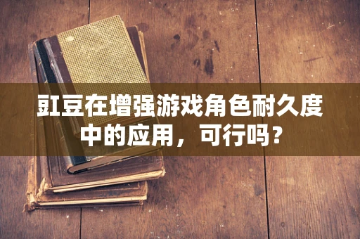 豇豆在增强游戏角色耐久度中的应用，可行吗？