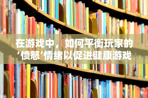 在游戏中，如何平衡玩家的‘愤怒’情绪以促进健康游戏体验？