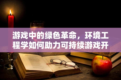 游戏中的绿色革命，环境工程学如何助力可持续游戏开发？