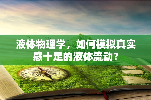 液体物理学，如何模拟真实感十足的液体流动？